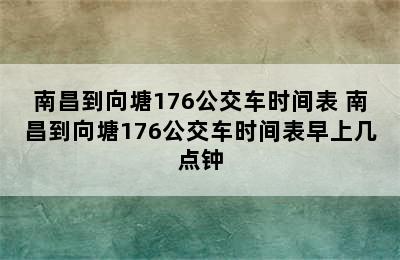 南昌到向塘176公交车时间表 南昌到向塘176公交车时间表早上几点钟